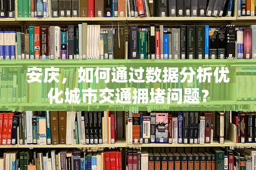 安庆，如何通过数据分析优化城市交通拥堵问题？