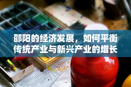 邵阳的经济发展，如何平衡传统产业与新兴产业的增长？