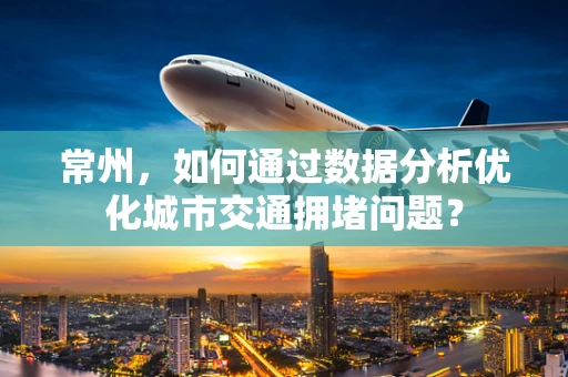 常州，如何通过数据分析优化城市交通拥堵问题？