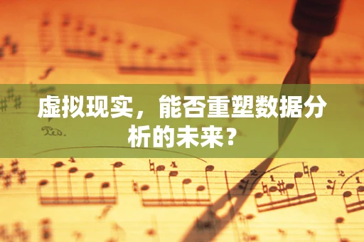 虚拟现实，能否重塑数据分析的未来？