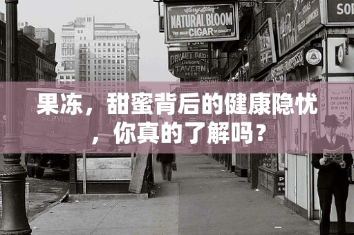 果冻，甜蜜背后的健康隐忧，你真的了解吗？