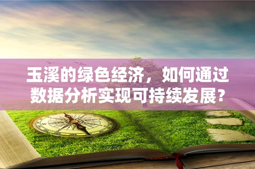 玉溪的绿色经济，如何通过数据分析实现可持续发展？