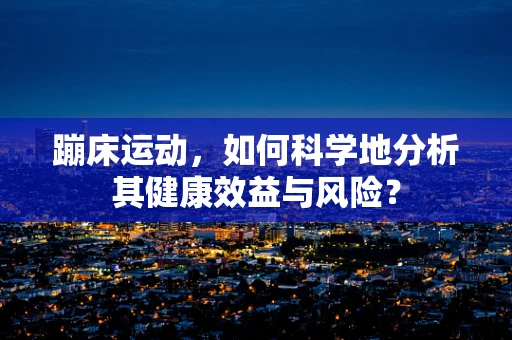 蹦床运动，如何科学地分析其健康效益与风险？