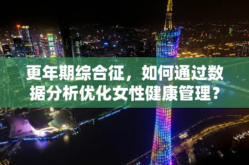 更年期综合征，如何通过数据分析优化女性健康管理？