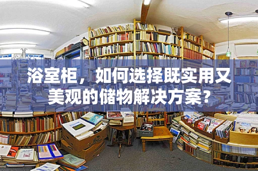 浴室柜，如何选择既实用又美观的储物解决方案？