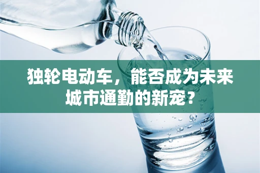 独轮电动车，能否成为未来城市通勤的新宠？