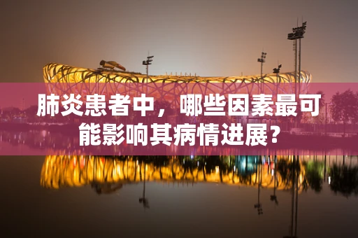 肺炎患者中，哪些因素最可能影响其病情进展？
