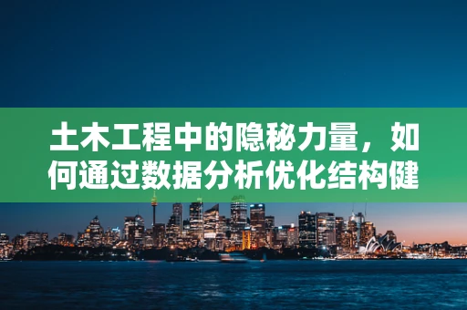 土木工程中的隐秘力量，如何通过数据分析优化结构健康监测？