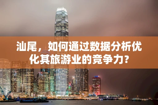 汕尾，如何通过数据分析优化其旅游业的竞争力？