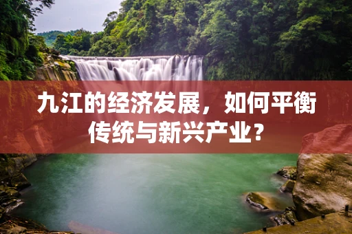 九江的经济发展，如何平衡传统与新兴产业？
