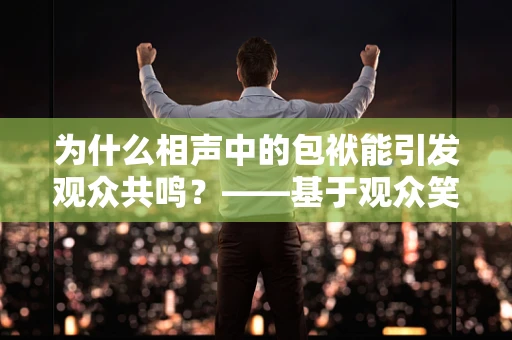 为什么相声中的包袱能引发观众共鸣？——基于观众笑声频率与相声内容结构的数据分析