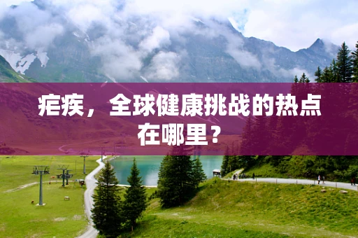 疟疾，全球健康挑战的热点在哪里？