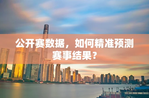 公开赛数据，如何精准预测赛事结果？