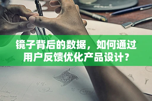 镜子背后的数据，如何通过用户反馈优化产品设计？
