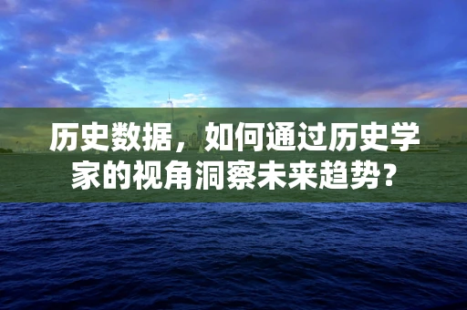 历史数据，如何通过历史学家的视角洞察未来趋势？