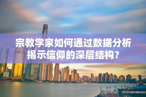 宗教学家如何通过数据分析揭示信仰的深层结构？
