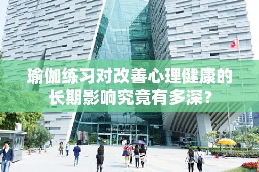 瑜伽练习对改善心理健康的长期影响究竟有多深？