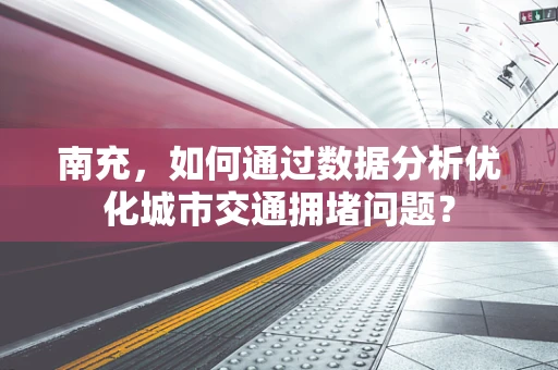 南充，如何通过数据分析优化城市交通拥堵问题？