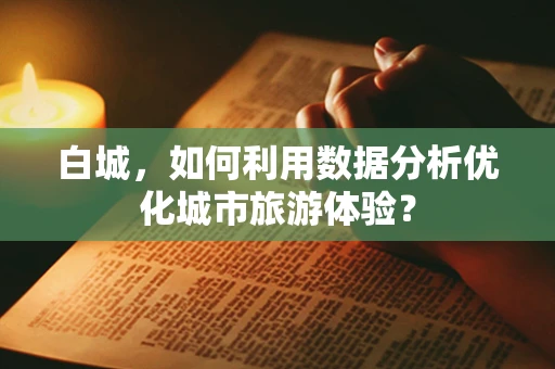 白城，如何利用数据分析优化城市旅游体验？