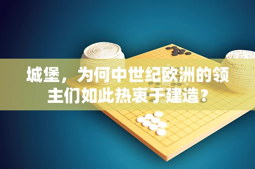 城堡，为何中世纪欧洲的领主们如此热衷于建造？