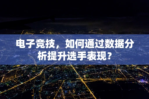 电子竞技，如何通过数据分析提升选手表现？