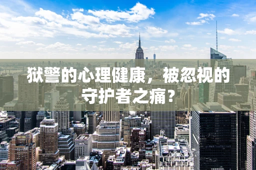 狱警的心理健康，被忽视的守护者之痛？