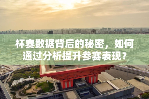 杯赛数据背后的秘密，如何通过分析提升参赛表现？