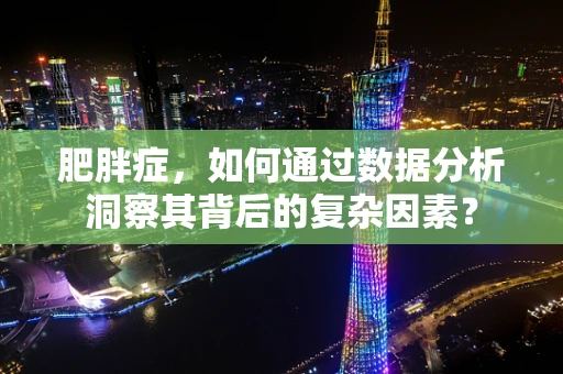 肥胖症，如何通过数据分析洞察其背后的复杂因素？