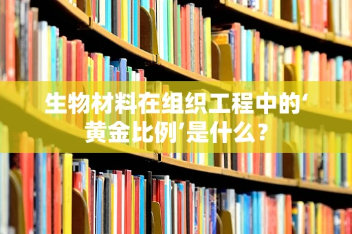 生物材料在组织工程中的‘黄金比例’是什么？
