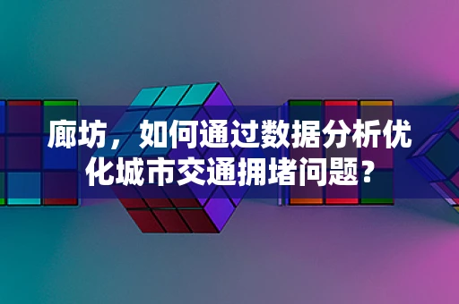廊坊，如何通过数据分析优化城市交通拥堵问题？
