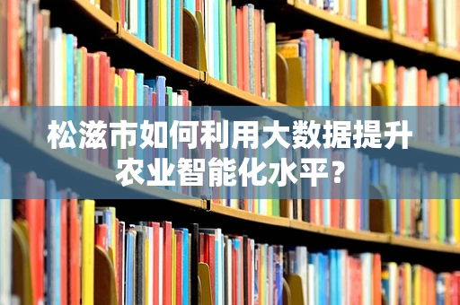 松滋市如何利用大数据提升农业智能化水平？
