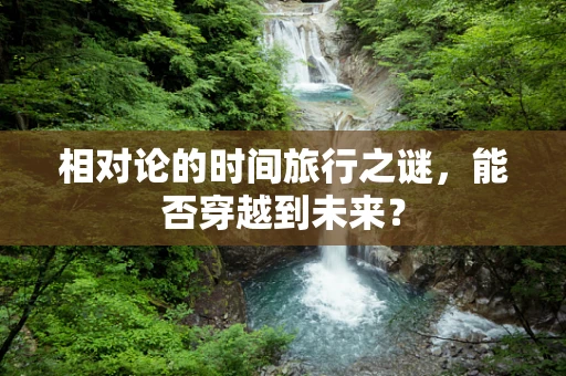 相对论的时间旅行之谜，能否穿越到未来？