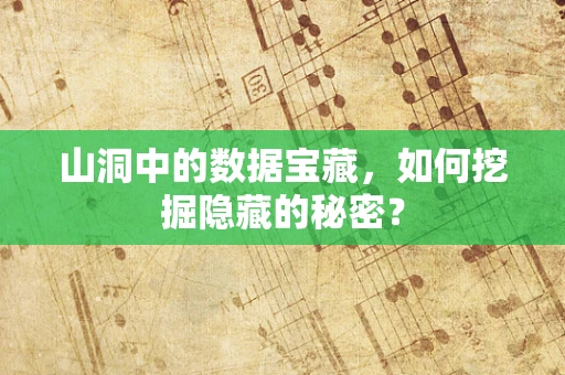 山洞中的数据宝藏，如何挖掘隐藏的秘密？