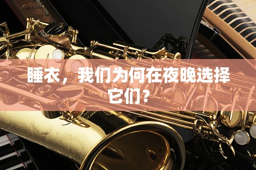 睡衣，我们为何在夜晚选择它们？