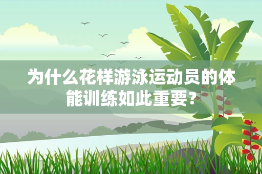 为什么花样游泳运动员的体能训练如此重要？