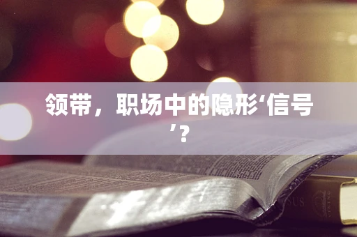 领带，职场中的隐形‘信号’？