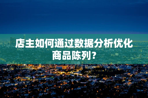 店主如何通过数据分析优化商品陈列？