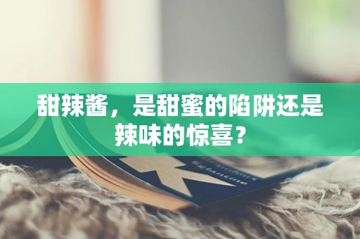 甜辣酱，是甜蜜的陷阱还是辣味的惊喜？