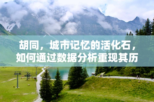 胡同，城市记忆的活化石，如何通过数据分析重现其历史脉络？