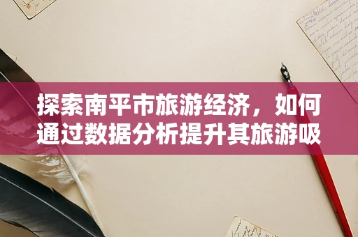 探索南平市旅游经济，如何通过数据分析提升其旅游吸引力？