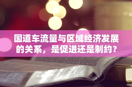 国道车流量与区域经济发展的关系，是促进还是制约？