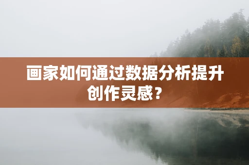画家如何通过数据分析提升创作灵感？