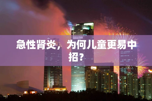 急性肾炎，为何儿童更易中招？