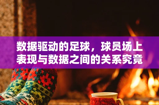 数据驱动的足球，球员场上表现与数据之间的关系究竟有多深？
