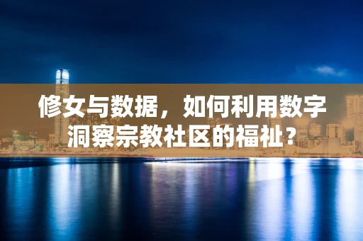 修女与数据，如何利用数字洞察宗教社区的福祉？