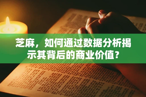 芝麻，如何通过数据分析揭示其背后的商业价值？