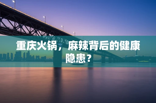 重庆火锅，麻辣背后的健康隐患？