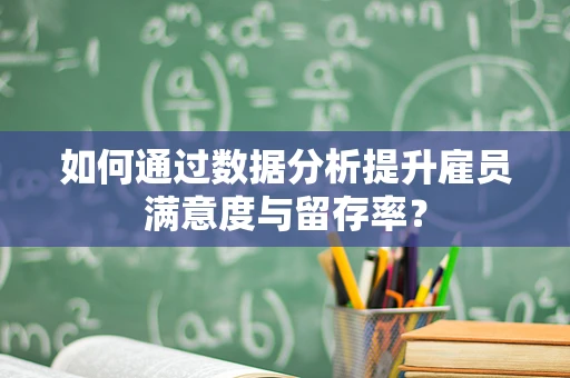 如何通过数据分析提升雇员满意度与留存率？