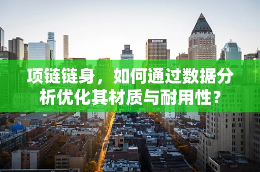 项链链身，如何通过数据分析优化其材质与耐用性？