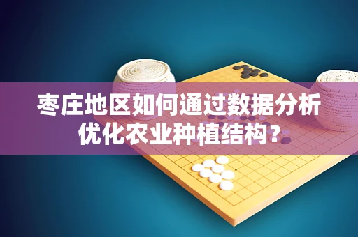枣庄地区如何通过数据分析优化农业种植结构？